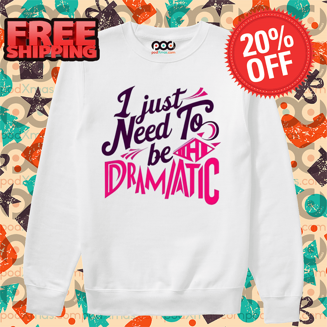 I Just Need To Be Dramatic 2024 Shirt