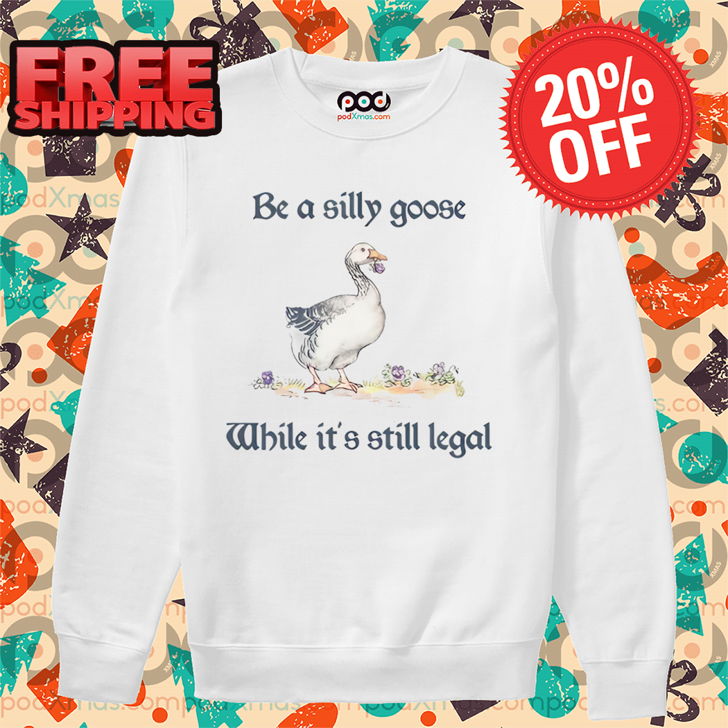 Be A Silly Goose While It's Still Legal 2024 Shirt
