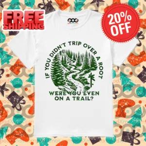 Forst If You Didn't Trip Over A Root Were You Even On A Trail Shirt