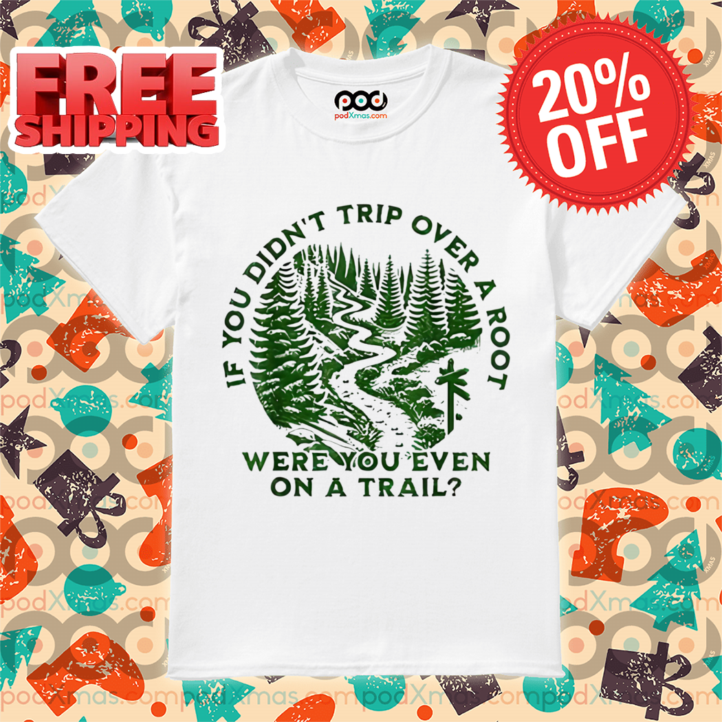 Forst If You Didn't Trip Over A Root Were You Even On A Trail Shirt