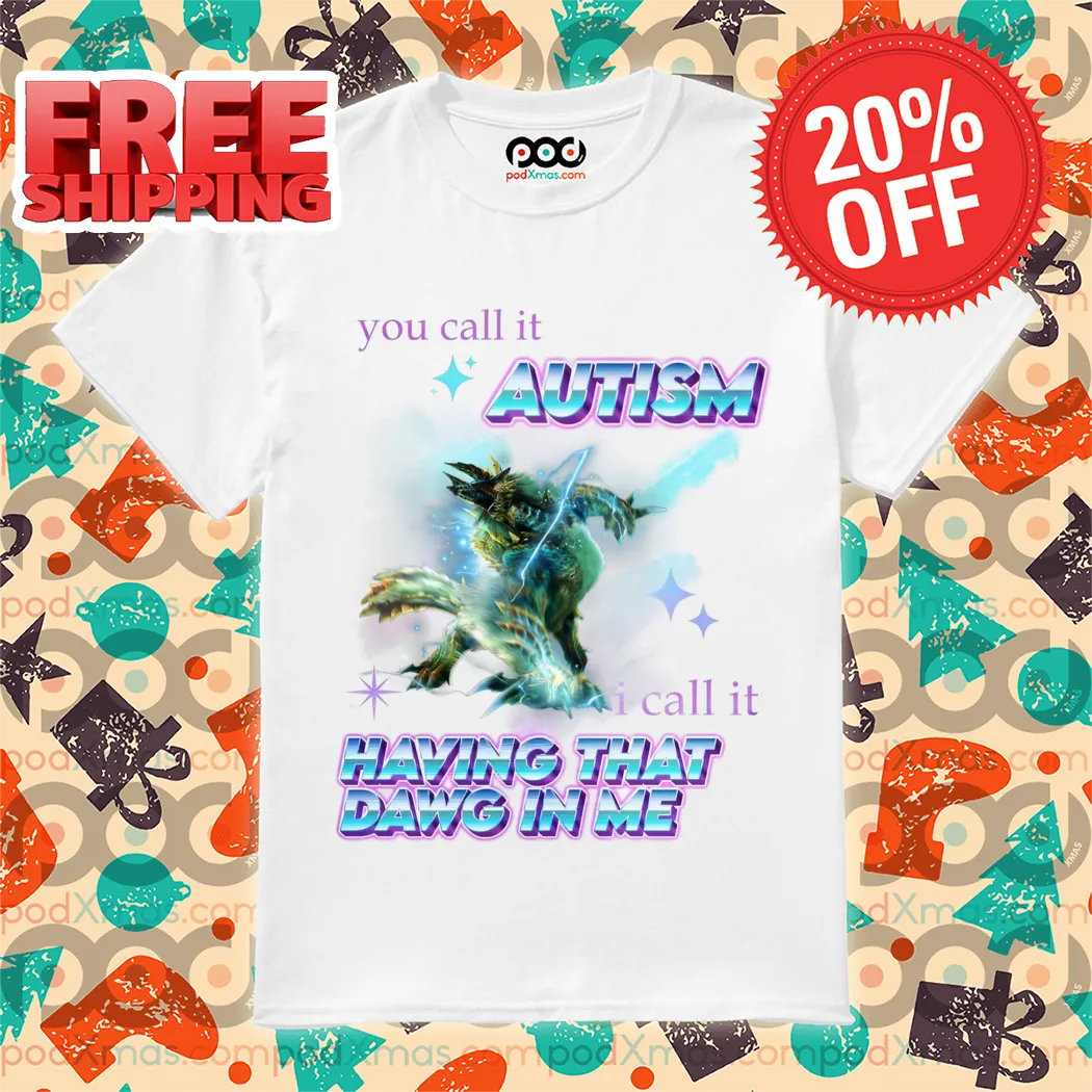 Monsters You Call It Autism I Call It Having That Dawg In Me Shirt
