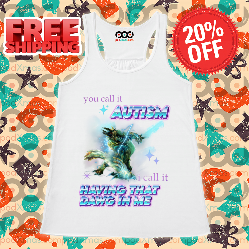 Monsters You Call It Autism I Call It Having That Dawg In Me Shirt
