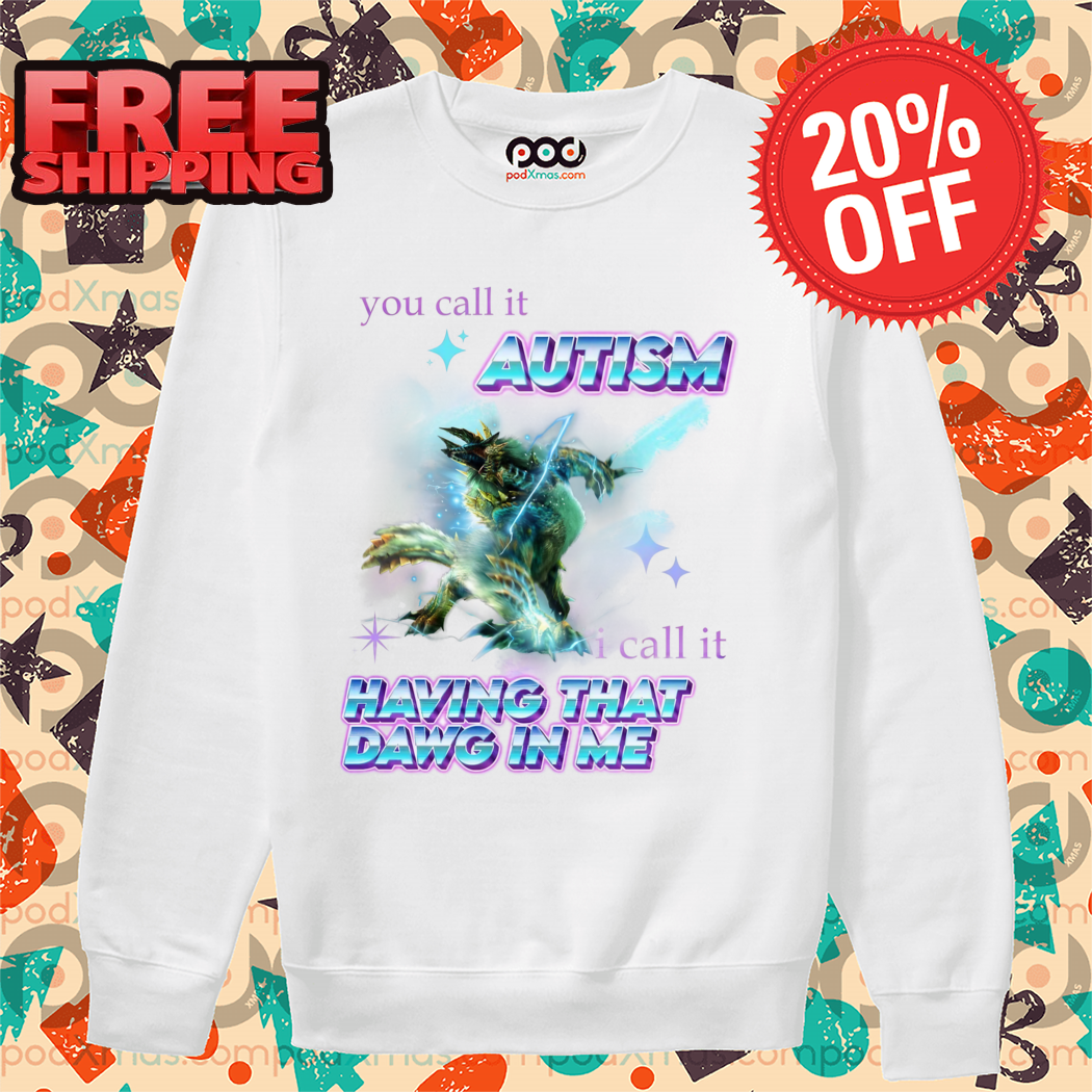 Monsters You Call It Autism I Call It Having That Dawg In Me Shirt