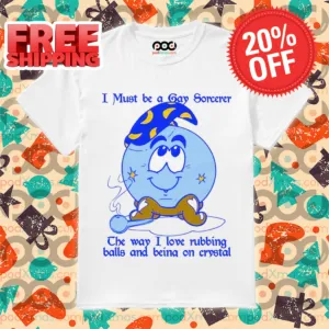 I Must Be A Gay Sorcerer The Way I Love Rubbing Balls And Being On Crystal Shirt