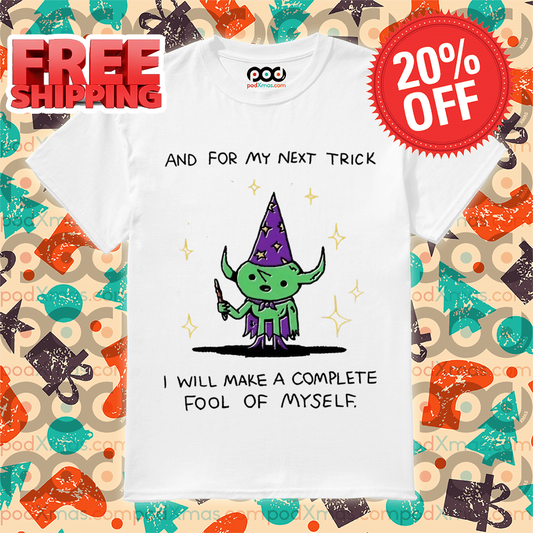 Wizard And For My Next Trick I Will Make A Complete Fool Of Myself 2024 Shirt