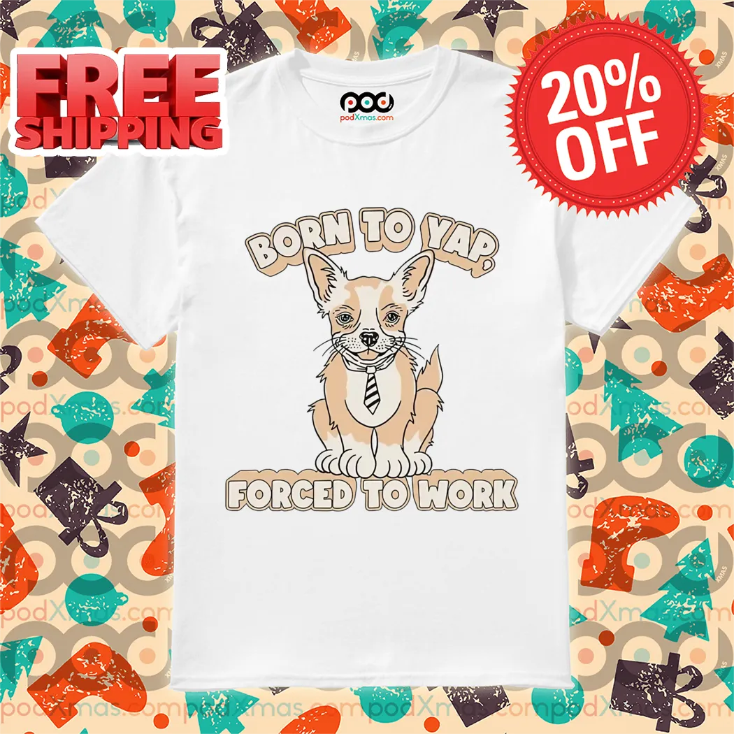 Dog Born To Yap Forced To Work Shirt