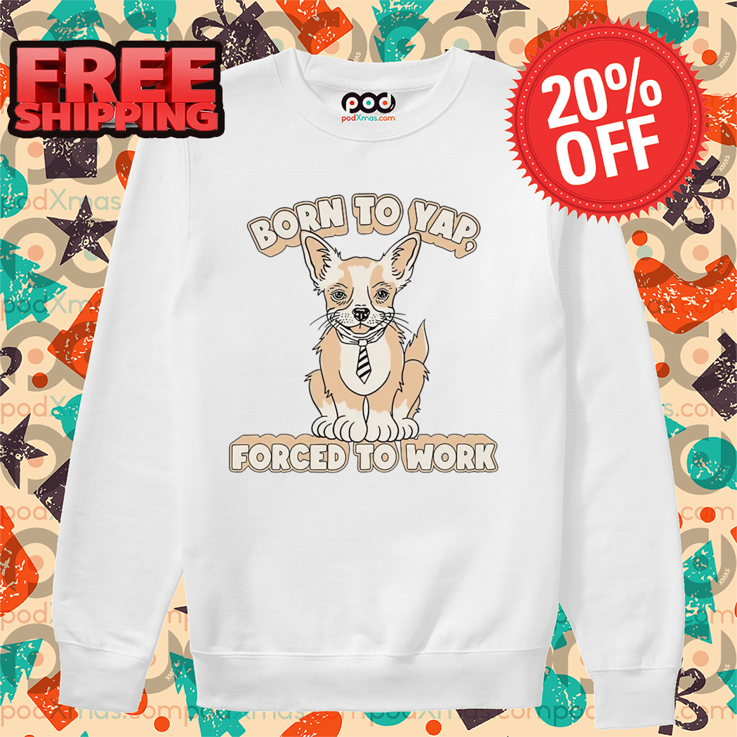 Dog Born To Yap Forced To Work Shirt