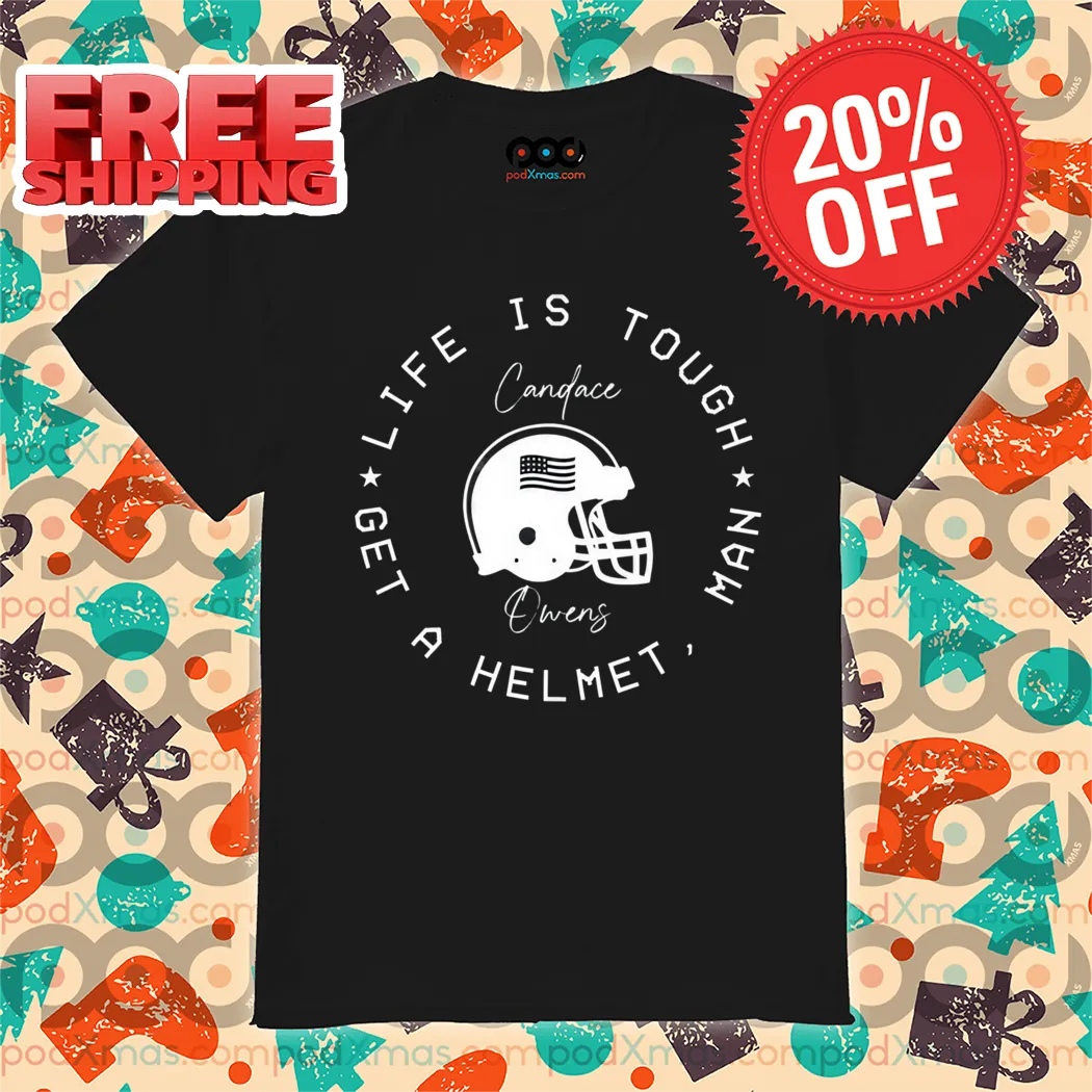 Candace Owens Life Is Tough Man Get A Helmet Shirt
