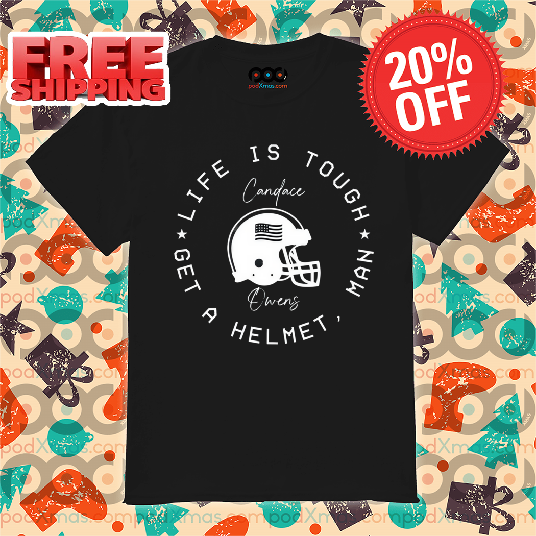 Candace Owens Life Is Tough Man Get A Helmet Shirt
