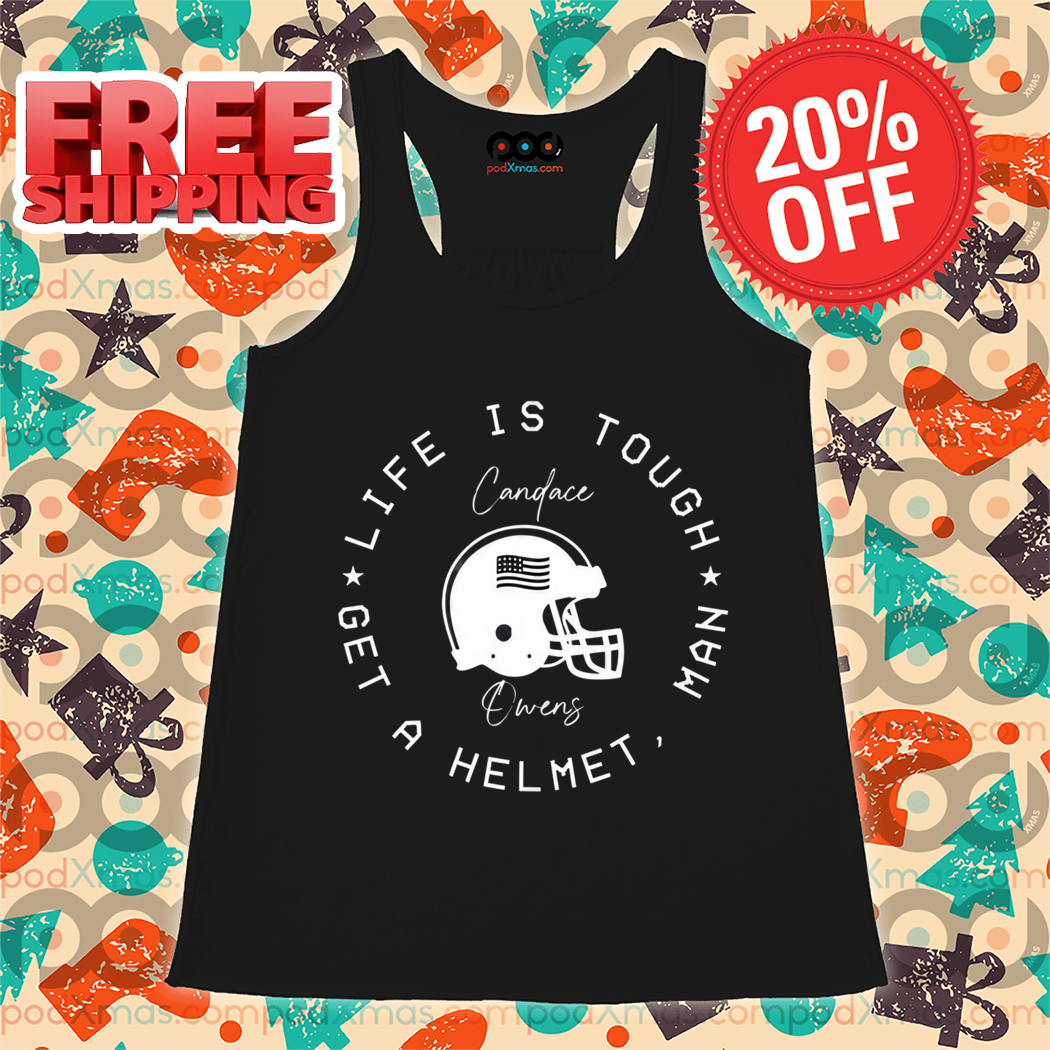Candace Owens Life Is Tough Man Get A Helmet Shirt
