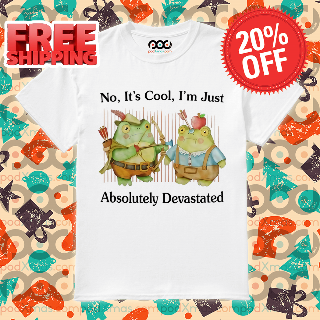 Frogs No It's Cool I'm Just Absolutely Devastated Shirt