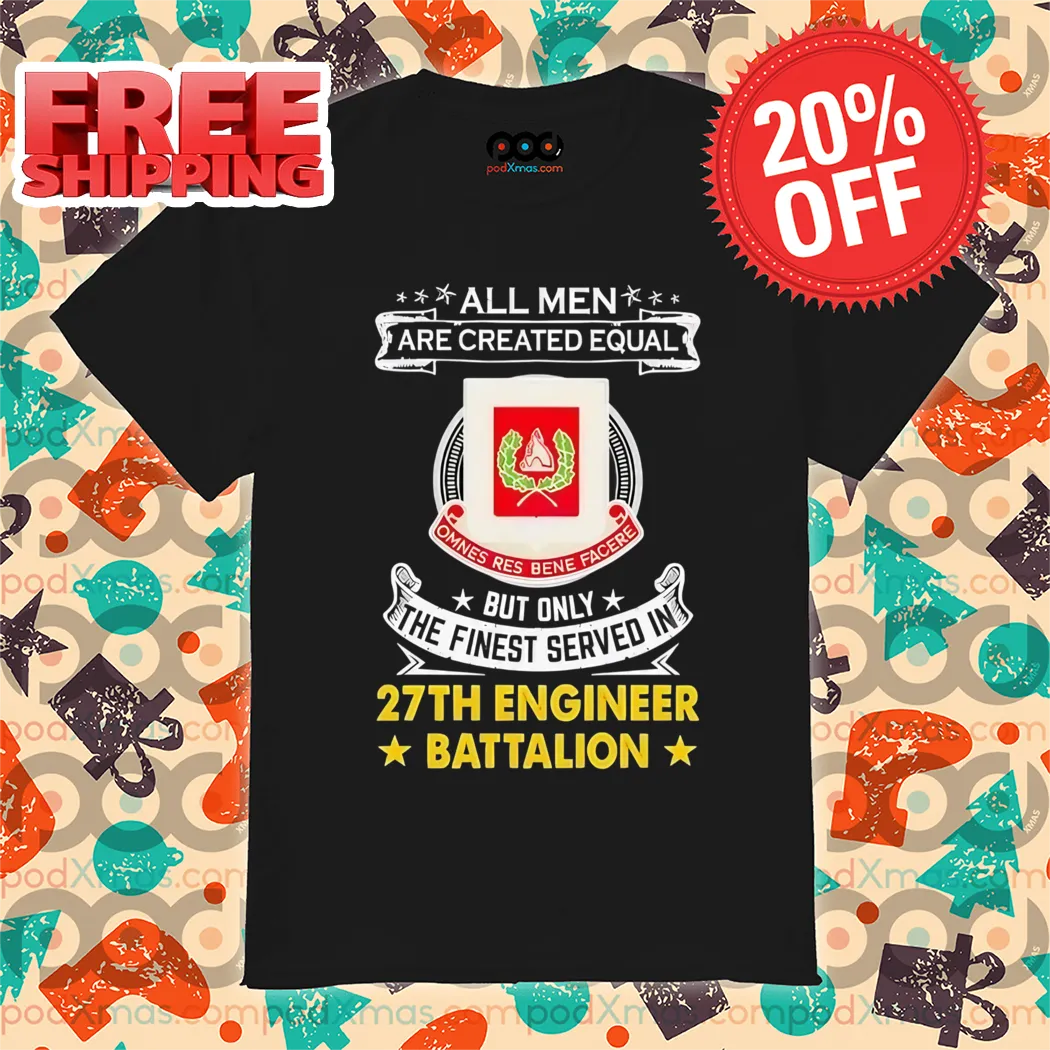 All Men Are Created Equal But Only The Finest Served In 27th Engineer Battalion Shirt