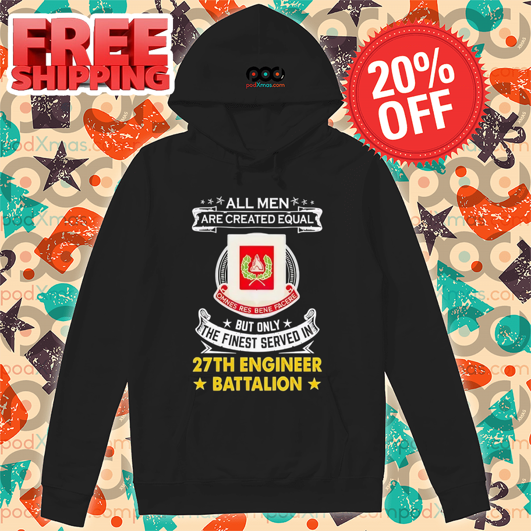 All Men Are Created Equal But Only The Finest Served In 27th Engineer Battalion Shirt