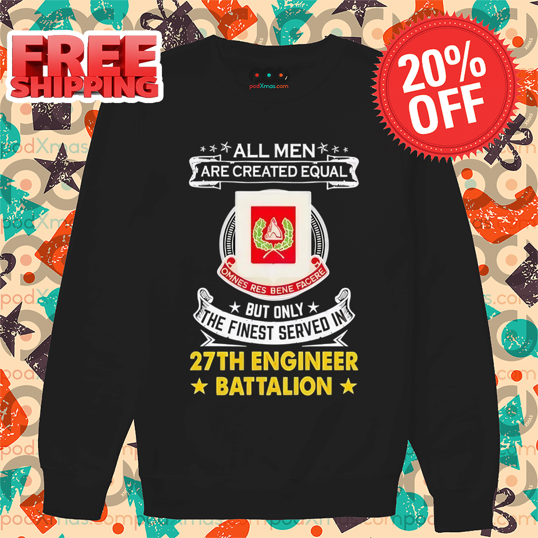 All Men Are Created Equal But Only The Finest Served In 27th Engineer Battalion Shirt