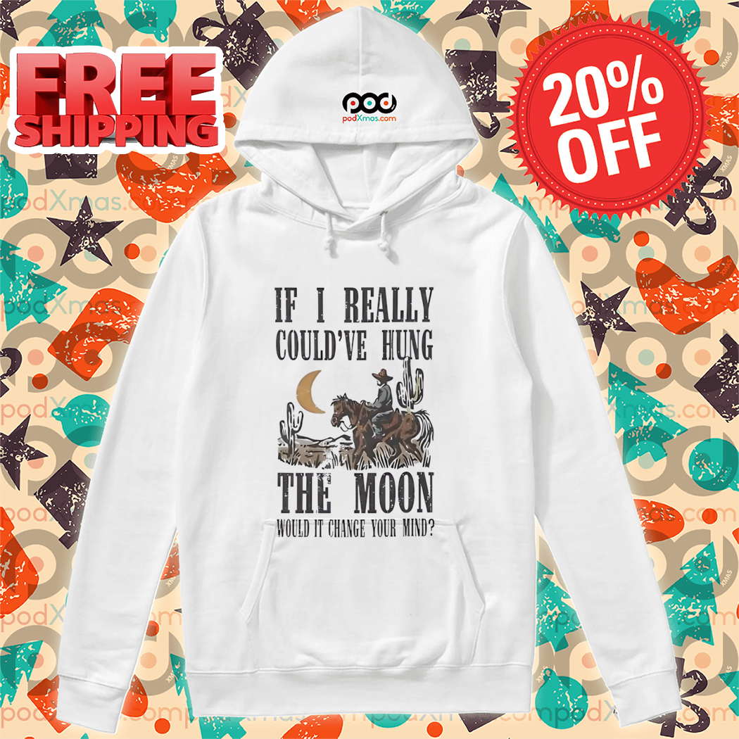 Cowboys If I Really Could've Hung The Moon Would It Change You Mind Vintage 2024 Shirt