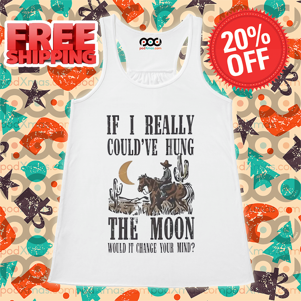 Cowboys If I Really Could've Hung The Moon Would It Change You Mind Vintage 2024 Shirt