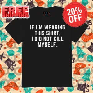 If I'm Wearing This Shirt I Did Not Kill Myself Shirt