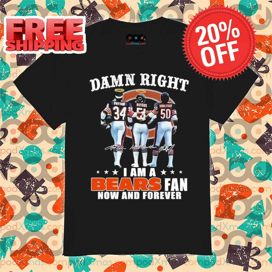 Damn Right I Am A Bears Fan Now And Forever Signature Shirt