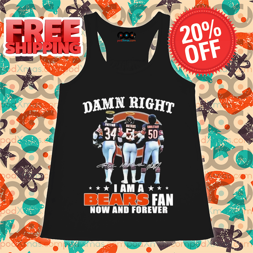 Damn Right I Am A Bears Fan Now And Forever Signature Shirt