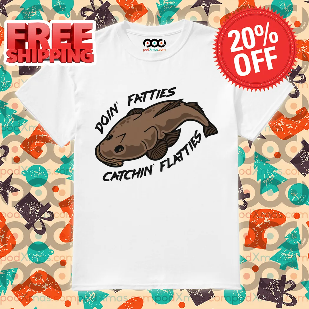 Fish Doin' Fatties Catchin' Flatties Shirt