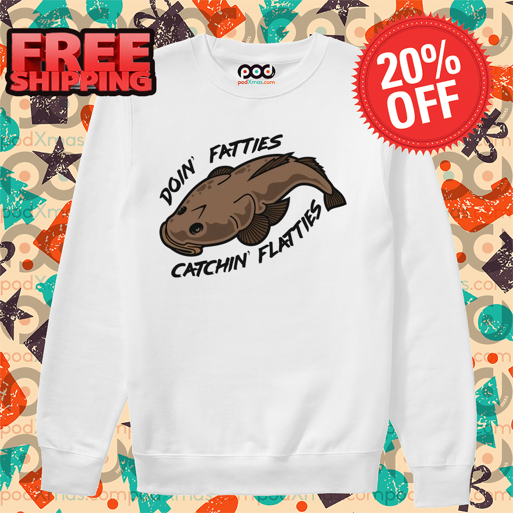 Fish Doin' Fatties Catchin' Flatties Shirt