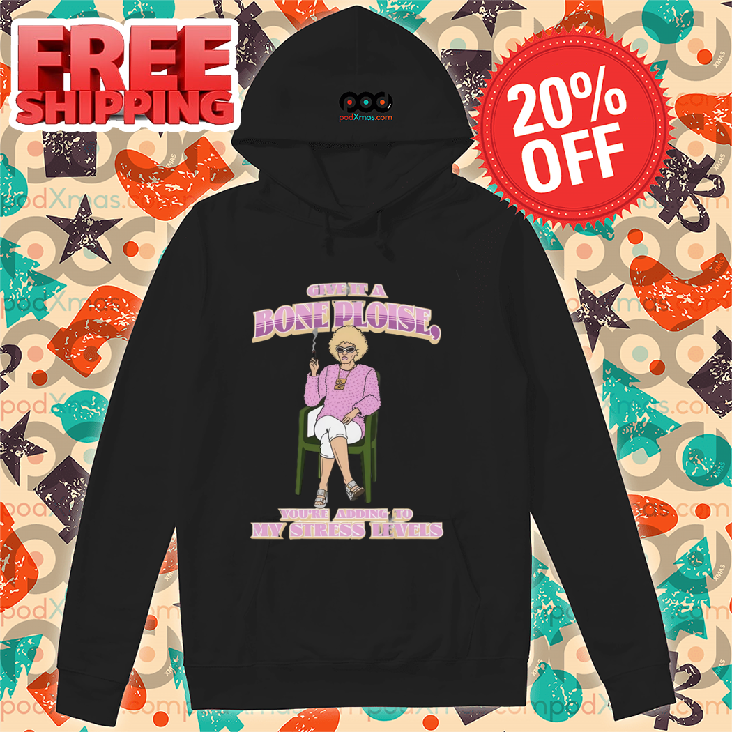 Give It A Bone Ploise You Are Adding To My Stress Levels Shirt