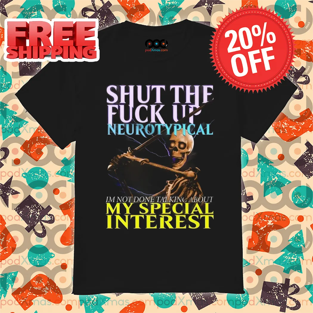 Skeleton Shut The Fuck Up Neurotypical I'm Not Done Talking About My Special Interest Shirt