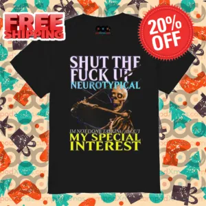 Skeleton Shut The Fuck Up Neurotypical I'm Not Done Talking About My Special Interest Shirt