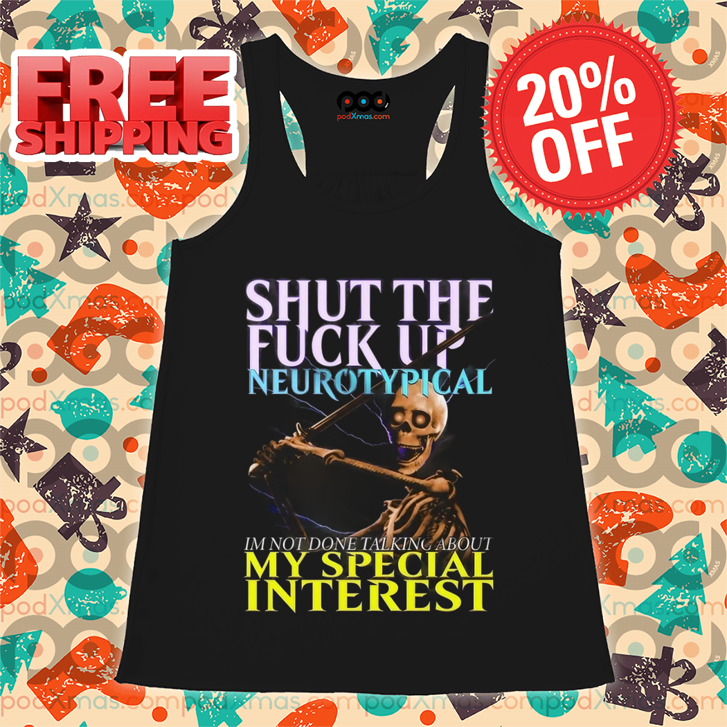 Skeleton Shut The Fuck Up Neurotypical I'm Not Done Talking About My Special Interest Shirt