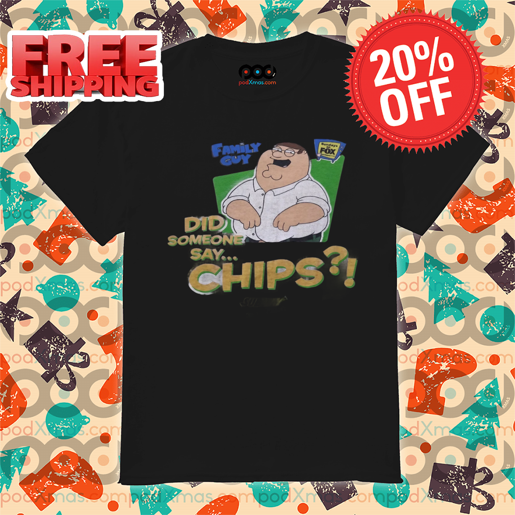 Family Guy Did Someone Say Chips 2024 Shirt
