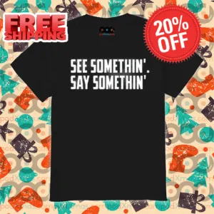 See Somethin' Say Somethin' Shirt