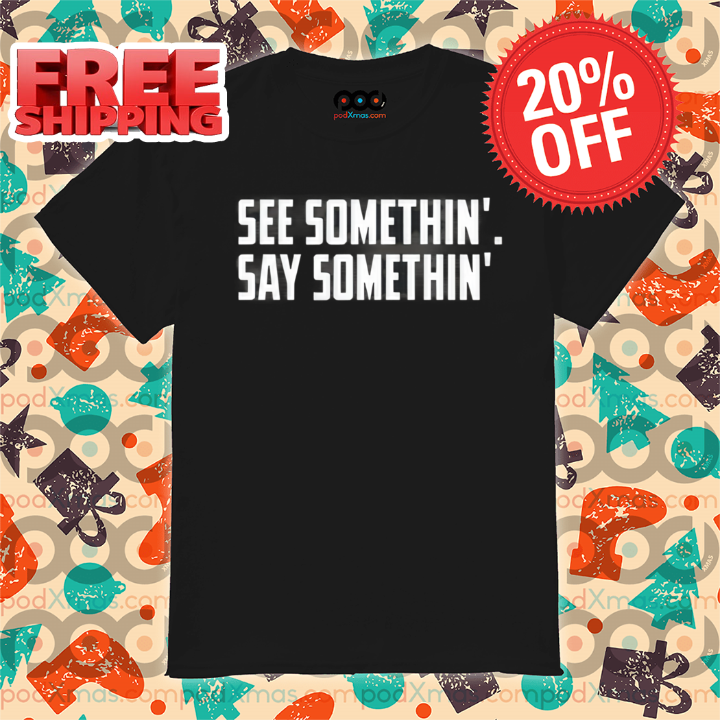 See Somethin' Say Somethin' Shirt