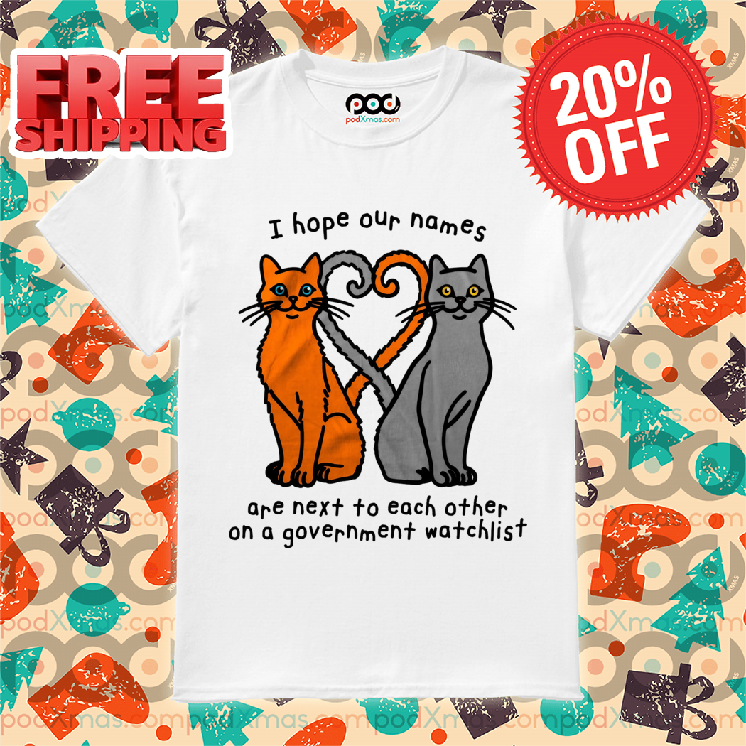 Cat Tail Heart I Hope Our Names Are Next To Each Other On A Government Watch List Shirt
