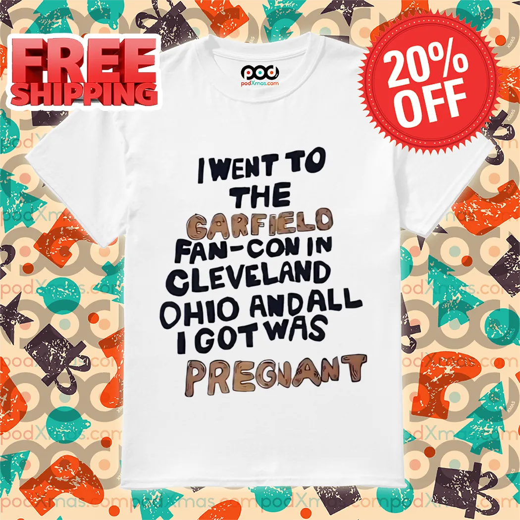 I Wen To The Garfield Fan-Con In Cleveland Ohio Andall I Got Was Pregnant Shirt