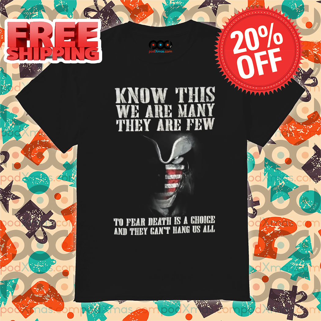 Know This We Are Many They Are Few To Fear Death Is A Choice And They Can't Hang Us All Shirt