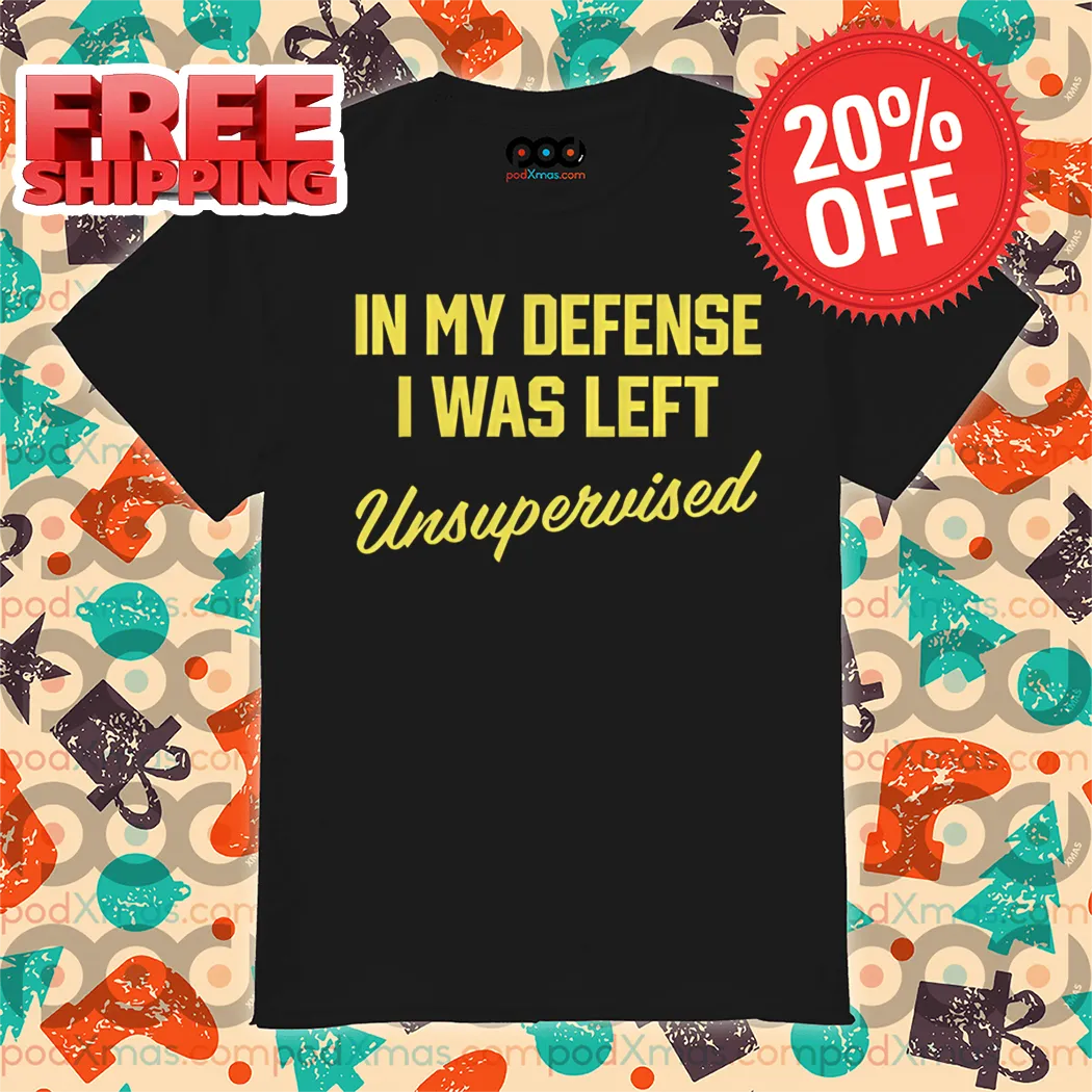 In My Defense I Was Left Unsupervised Shirt