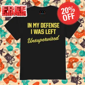 In My Defense I Was Left Unsupervised Shirt