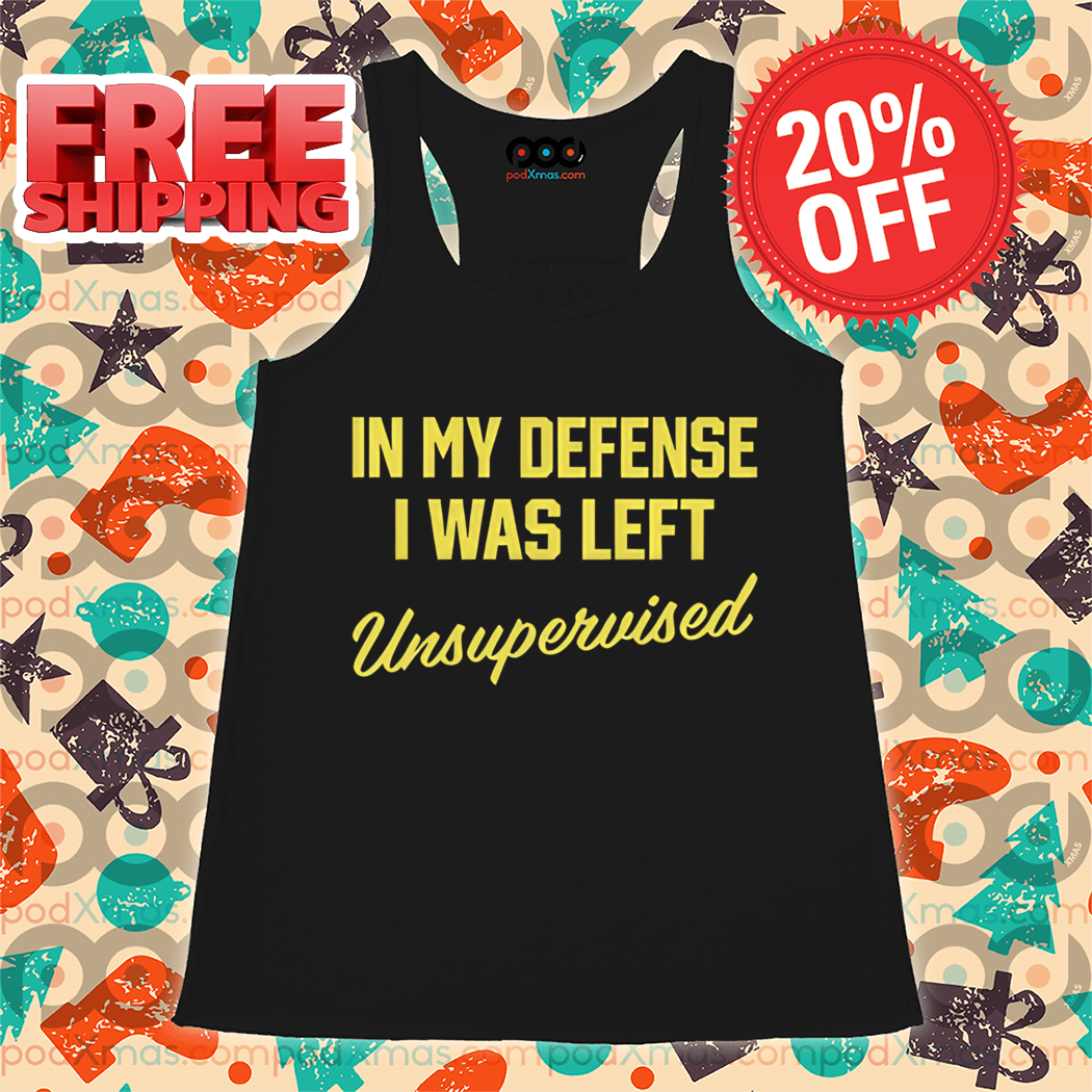 In My Defense I Was Left Unsupervised Shirt