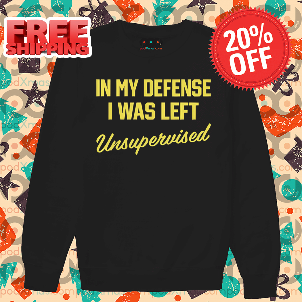 In My Defense I Was Left Unsupervised Shirt