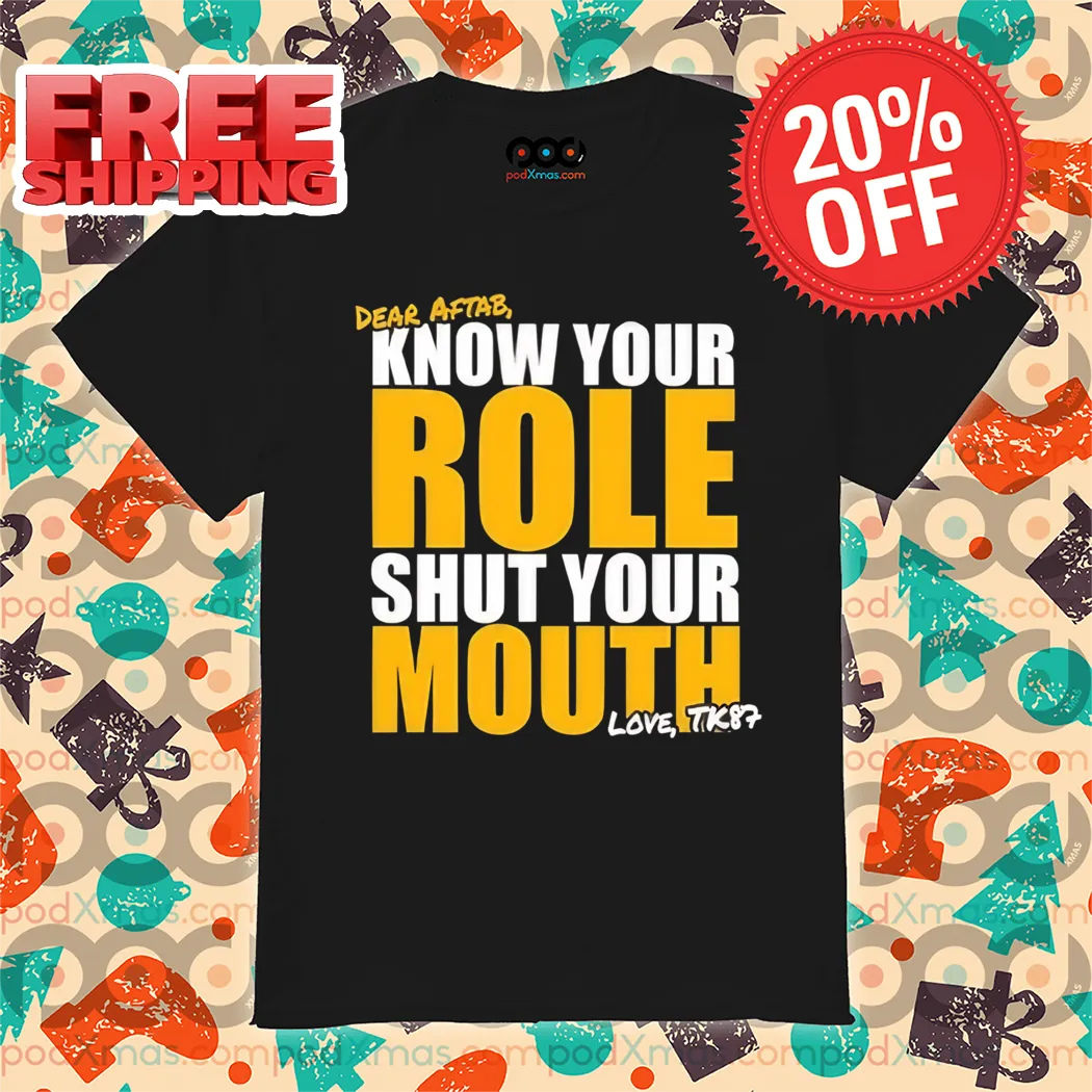 Dear Aftab Know Your Role Shut Your Mouth Love Shirt