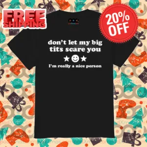 Don't Let My Big Tits Scare You I'm A Very Nice Person 2024 Shirt