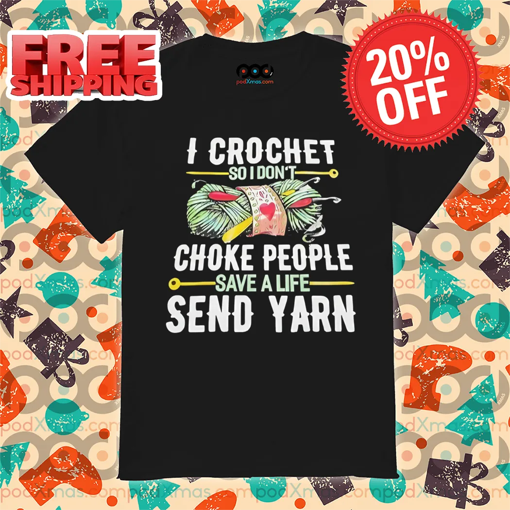 I Crochet So I Don't Choke People Save A Life Send Yarn Shirt