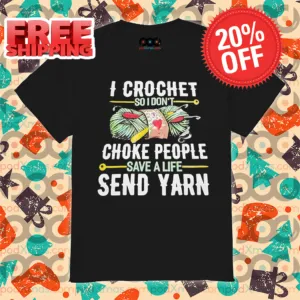 I Crochet So I Don't Choke People Save A Life Send Yarn Shirt