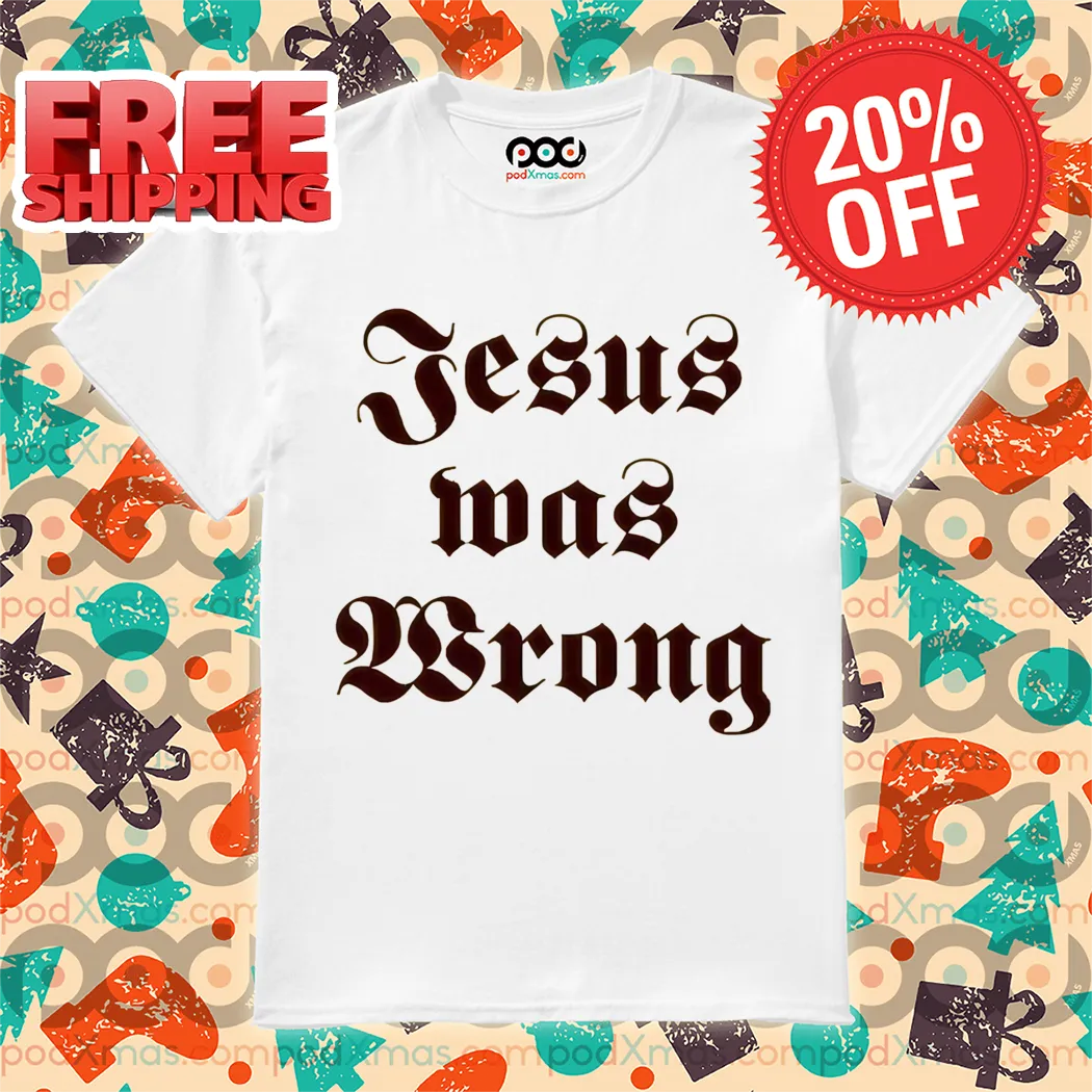 Jesus Was Wrong Shirt