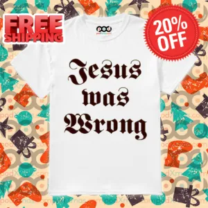 Jesus Was Wrong Shirt