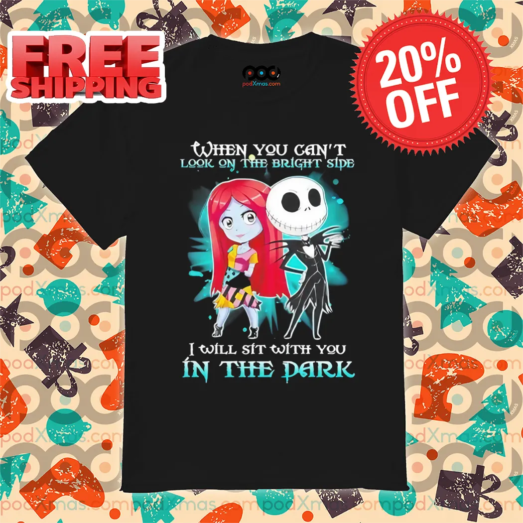 Jack Skellington When You Can't Look On The Bright Side I Will Sit With You In The Dark Halloween Shirt