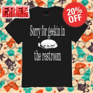 Sorry For Geekin In The Restroom Shirt