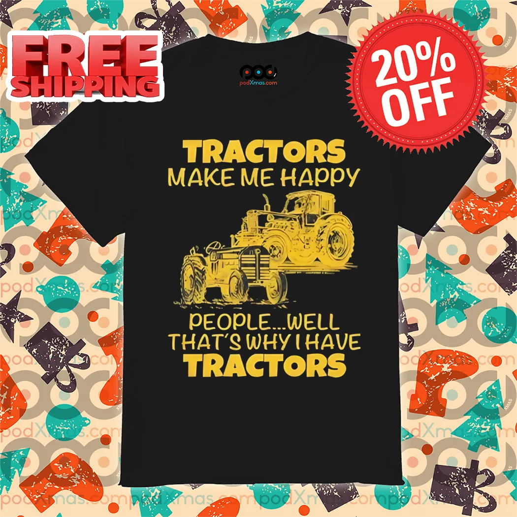Tractors Make Me Happy People Well That's Why I Have Tractors Shirt