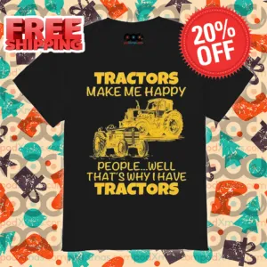 Tractors Make Me Happy People Well That's Why I Have Tractors Shirt