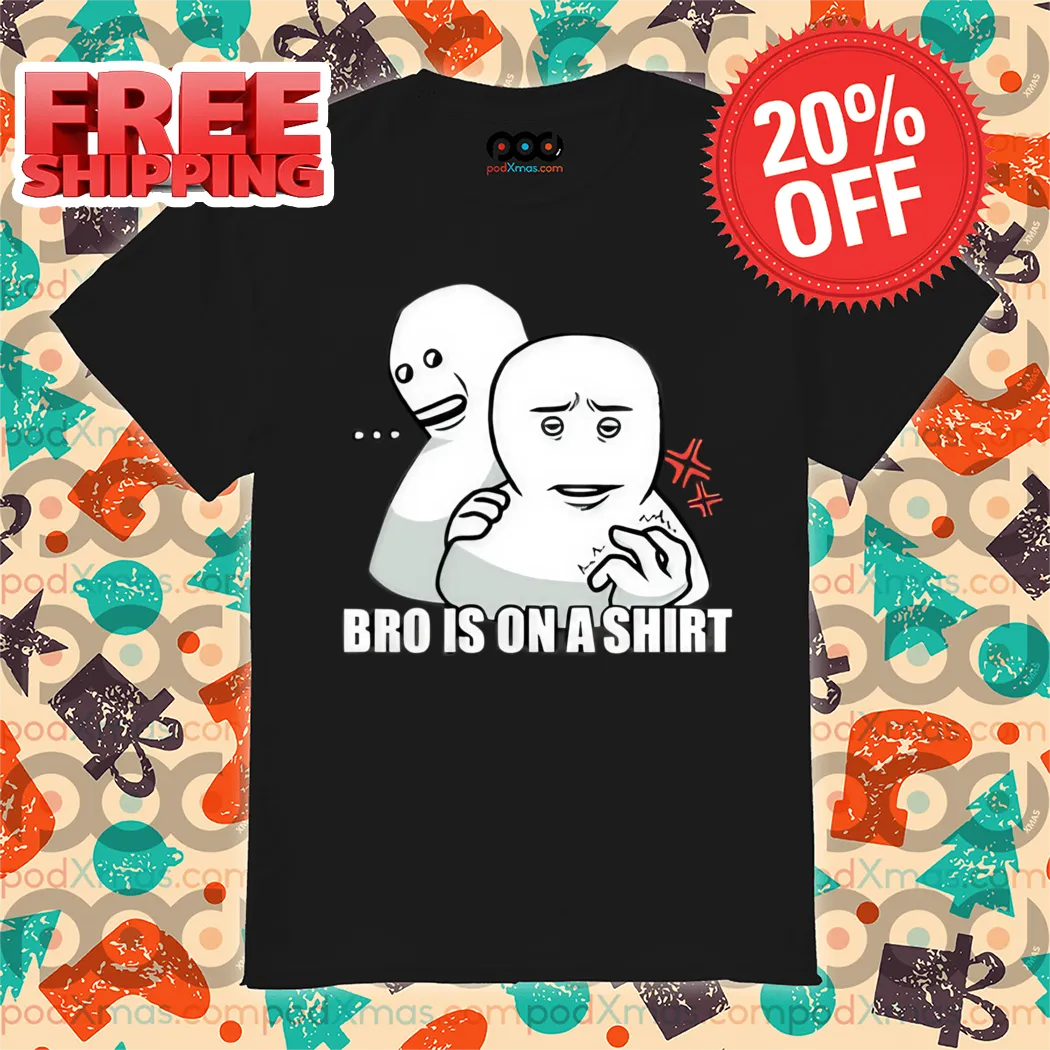 Bro Is On A Shirt